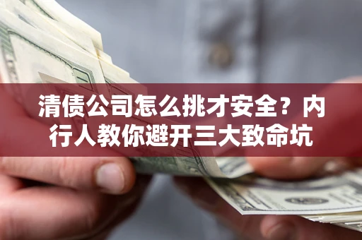 北京清债公司怎么挑才安全？内行人教你避开三大致命坑