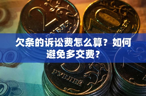 北京欠条的诉讼费怎么算？如何避免多交费？