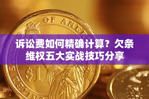 北京诉讼费如何精确计算？欠条维权五大实战技巧分享