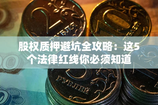 北京股权质押避坑全攻略：这5个法律红线你必须知道
