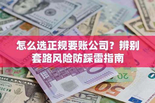 北京怎么选正规要账公司？辨别套路风险防踩雷指南