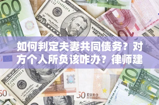 北京如何判定夫妻共同债务？对方个人所负该咋办？律师建议