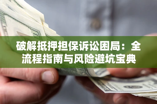 北京破解抵押担保诉讼困局:全流程指南与风险避坑宝典 北京破解抵押担保诉讼困局:全流程指南与风险避坑宝典