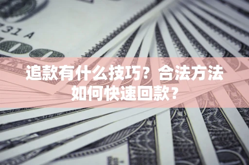 北京追款有什么技巧？合法方法如何快速回款？