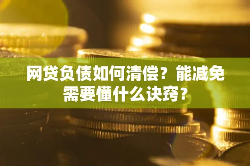 北京网贷负债如何清偿？能减免需要懂什么诀窍？