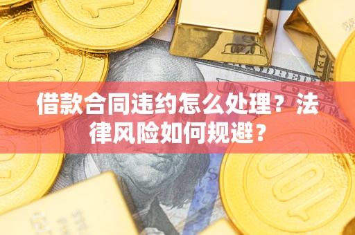 北京借款合同违约怎么处理？法律风险如何规避？