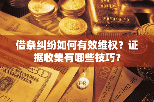 北京借条纠纷如何有效维权？证据收集有哪些技巧？