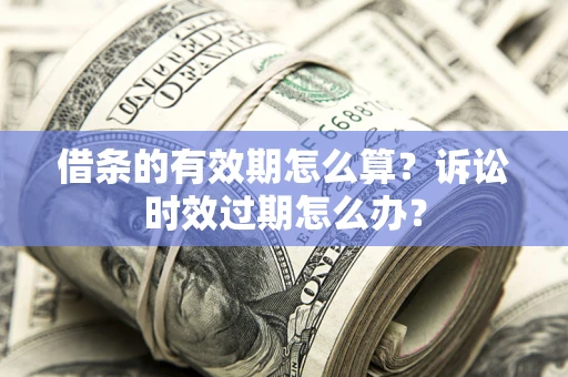 北京借条的有效期怎么算？诉讼时效过期怎么办？