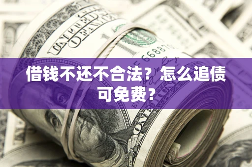 北京借钱不还不合法？怎么追债可免费？