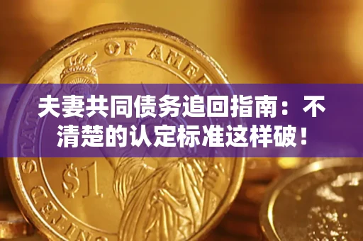 北京夫妻共同债务追回指南：不清楚的认定标准这样破！