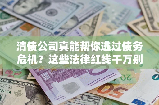 北京清债公司真能帮你逃过债务危机？这些法律红线千万别踩