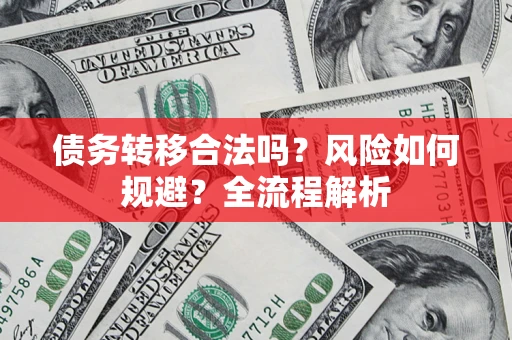北京债务转移合法吗？风险如何规避？全流程解析