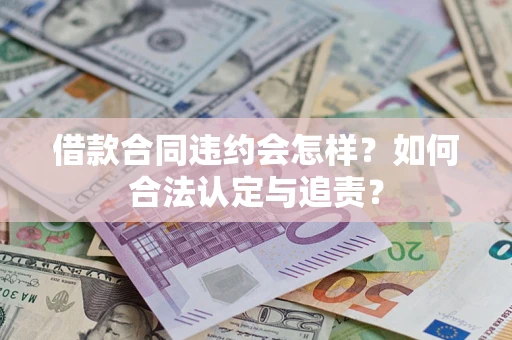 北京借款合同违约会怎样？如何合法认定与追责？