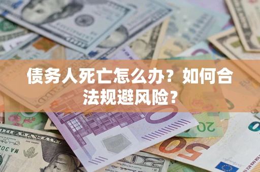 北京债务人死亡怎么办？如何合法规避风险？