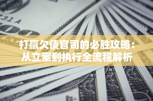 北京打赢欠债官司的必胜攻略：从立案到执行全流程解析