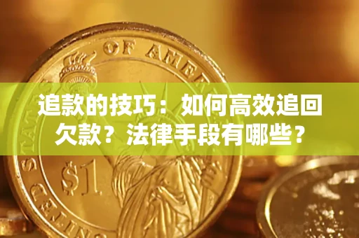 北京追款的技巧：如何高效追回欠款？法律手段有哪些？