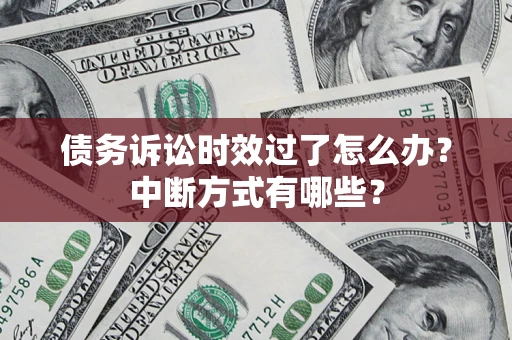 北京债务诉讼时效过了怎么办？中断方式有哪些？