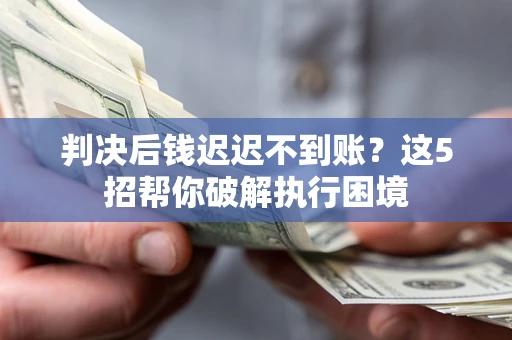 北京判决后钱迟迟不到账？这5招帮你破解执行困境