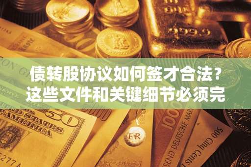 北京债转股协议如何签才合法？这些文件和关键细节必须完整