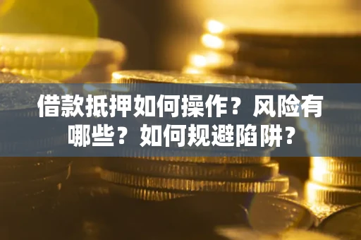 北京借款抵押如何操作？风险有哪些？如何规避陷阱？
