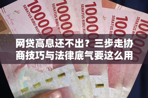 北京网贷高息还不出？三步走协商技巧与法律底气要这么用