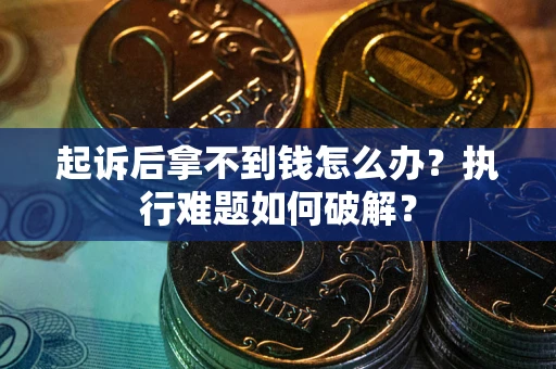 北京起诉后拿不到钱怎么办？执行难题如何破解？