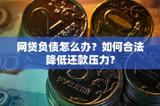 北京网贷负债怎么办？如何合法降低还款压力？