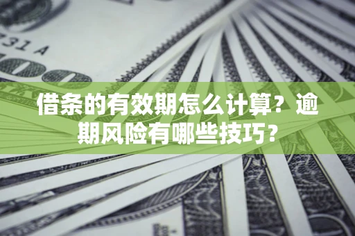 北京借条的有效期怎么计算？逾期风险有哪些技巧？