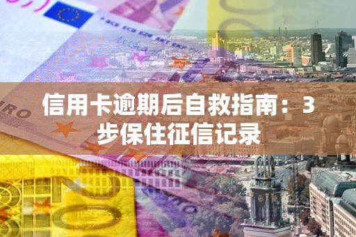 北京信用卡逾期后自救指南：3步保住征信记录