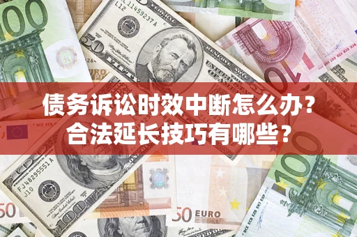 北京债务诉讼时效中断怎么办？合法延长技巧有哪些？