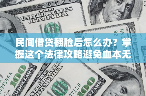 北京民间借贷翻脸后怎么办？掌握这个法律攻略避免血本无归