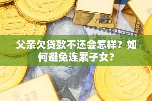 北京父亲欠贷款不还会怎样？如何避免连累子女？