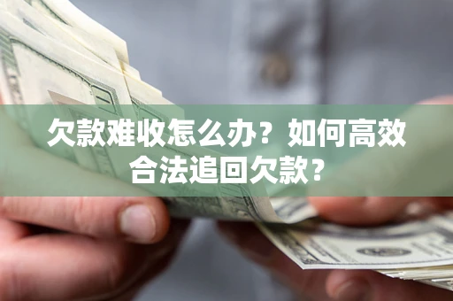 北京欠款难收怎么办？如何高效合法追回欠款？