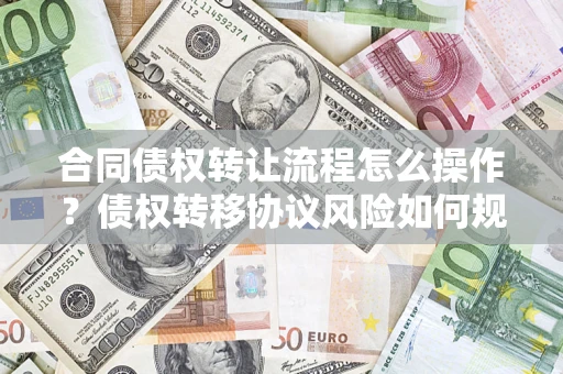 北京合同债权转让流程怎么操作？债权转移协议风险如何规避？