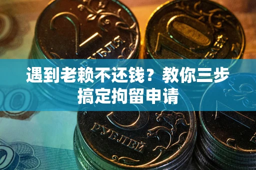 北京遇到老赖不还钱？教你三步搞定拘留申请