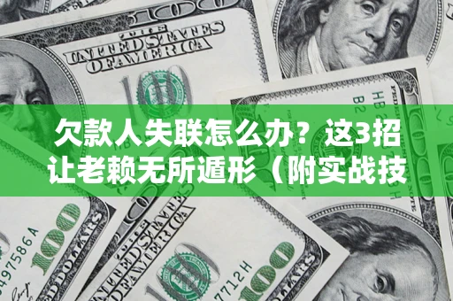 北京欠款人失联怎么办？这3招让老赖无所遁形（附实战技巧）