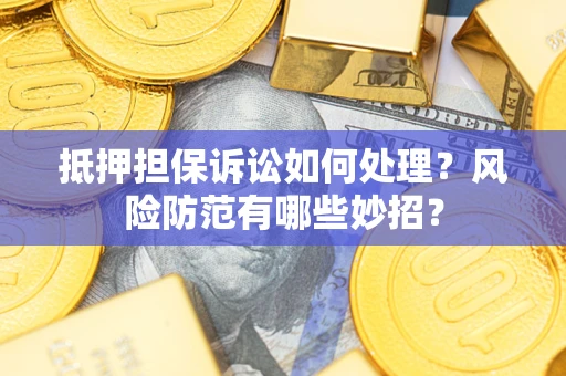 北京抵押担保诉讼如何处理？风险防范有哪些妙招？