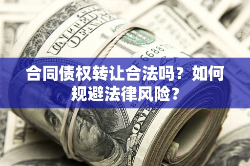 北京合同债权转让合法吗？如何规避法律风险？