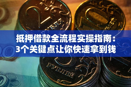 北京抵押借款全流程实操指南：3个关键点让你快速拿到钱