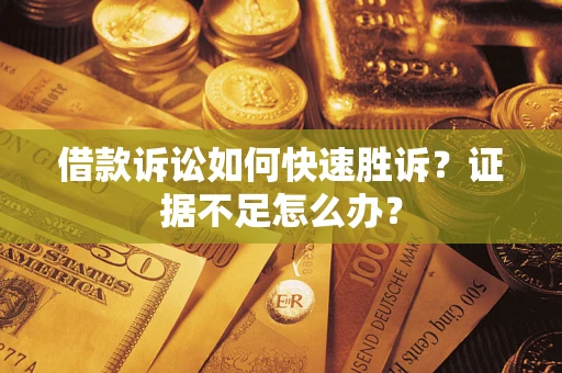 北京借款诉讼如何快速胜诉？证据不足怎么办？