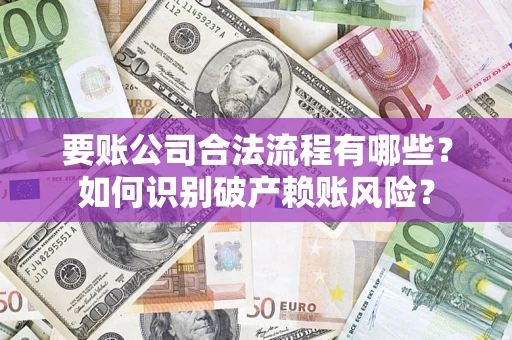 北京要账公司合法流程有哪些？如何识别破产赖账风险？