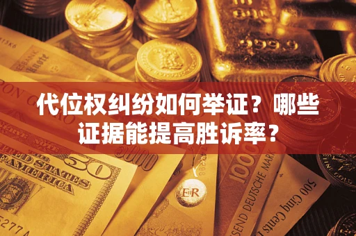 北京代位权纠纷如何举证？哪些证据能提高胜诉率？