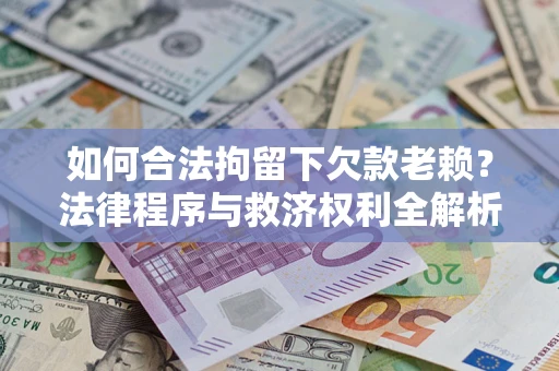 北京如何合法拘留下欠款老赖？法律程序与救济权利全解析