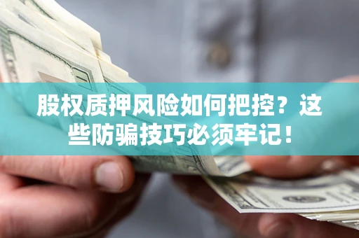 北京股权质押风险如何把控？这些防骗技巧必须牢记！
