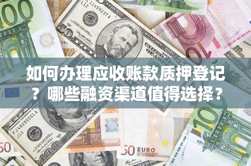 北京如何办理应收账款质押登记？哪些融资渠道值得选择？