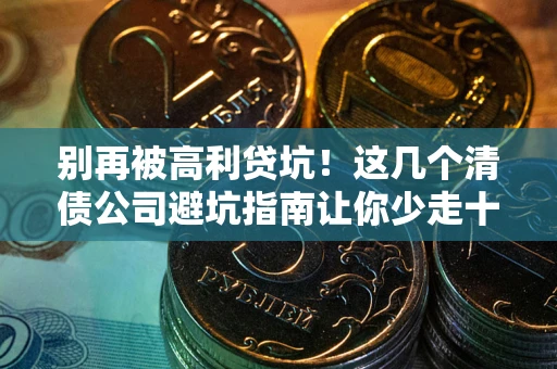 北京别再被高利贷坑！这几个清债公司避坑指南让你少走十年弯路
