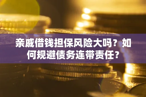 北京亲戚借钱担保风险大吗？如何规避债务连带责任？