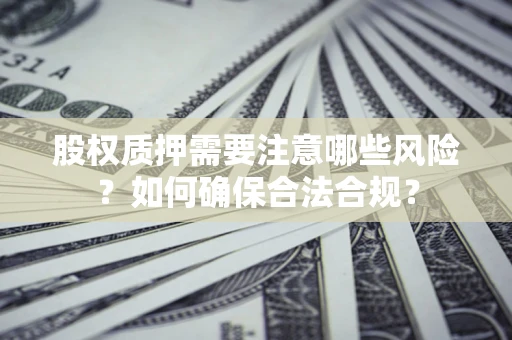 北京股权质押需要注意哪些风险？如何确保合法合规？