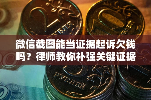 北京微信截图能当证据起诉欠钱吗？律师教你补强关键证据