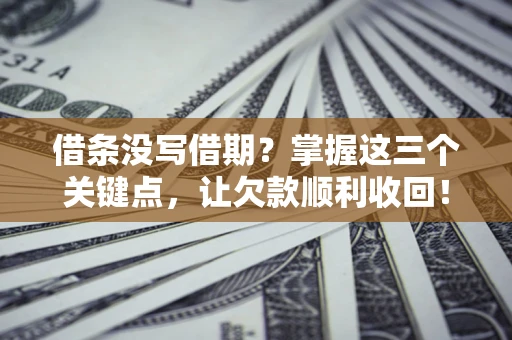 北京借条没写借期？掌握这三个关键点，让欠款顺利收回！